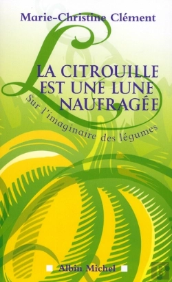 Bertrand.pt - La Citrouille Est Une Lune Naufragée ; Sur L'Imaginaire Des Légumes