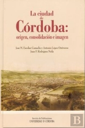 La Ciudad De Córdoba: Origen, Consolidación E Imagen