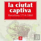 La Ciutat Captiva. Barcelona 1714-1860