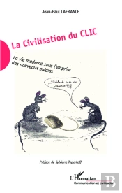 La Civilisation Du Clic ; La Vie Moderne Sous L'Emprise Des Nouveaux Médias