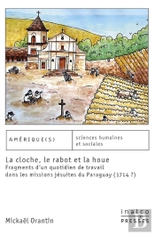 La Cloche, Le Rabot Et La Houe ; Fragments D'Un Quotidien Du Travail Dans Les Missions Jésuites Du Paraguay (1714-?)
