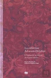 La Collection Ad Usum Delphini ; L'Antiquité Au Miroir Du Grand Siècle