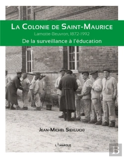 Bertrand.pt - La Colonie De Saint-Maurice : Lamotte-Beuvron, 1872-1992. De La Surveillance A L'Education