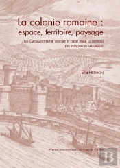 La Colonie Romaine : Espace, Territoire, Paysage : Les Gromatici Entre Histoire Et Droit Pour La Gestion Des Ressources Naturelles