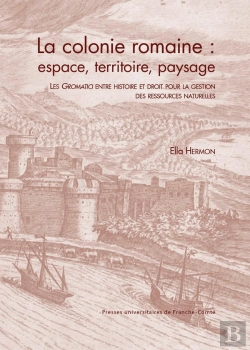 Bertrand.pt - La Colonie Romaine : Espace, Territoire, Paysage : Les Gromatici Entre Histoire Et Droit Pour La Gestion Des Ressources Naturelles