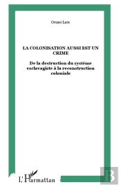 La Colonisation Aussi Est Un Crime ; De La Destruction Du Systeme Esclavagiste A La Reconstruction Coloniale