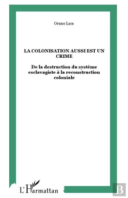Bertrand.pt - La Colonisation Aussi Est Un Crime ; De La Destruction Du Systeme Esclavagiste A La Reconstruction Coloniale