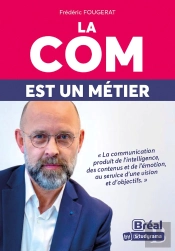 La Com Est Un Métier : La Communication Produit De L'Intelligence, Des Contenus, De L'Émotion, Au Service D'Une Vision Et D'Objectifs