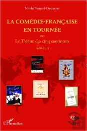 La Comédie-Française En Tournée ; Ou Le Théâtre Des Cinq Continents 1868-2011