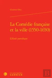La Comédie Française Et La Ville (1550-1650) ; L'Iliade Parodique