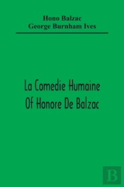 La Comedie Humaine Of Honore De Balzac; The Muse Of The Department A Prince Of Bohemia A Man Of Business The Girl With Golden Eyes Sarrasine