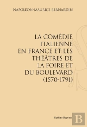 La Comédie Italienne En France Et Les Théâtres De La Foire Et Du Boulevard (1570-1791)
