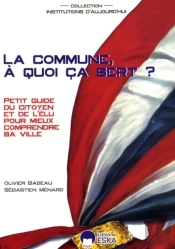 La Commune, À Quoi Ça Sert ? Petit Guide Du Citoyen Et De L'Élu Pour Mieux Comprendre Sa Ville