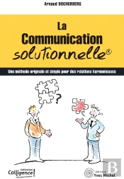 La Communication Solutionnelle : Une Methode Originale Et Simple Pour Des Relations Harmonieuses