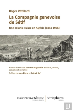 Bertrand.pt - La Compagnie Genevoise De Sétif : Une Colonie Suisse En Algérie (1853-1956). Autour Du Texte De Suzanne Magneville, Présenté, Annoté Actualisé Et Complété