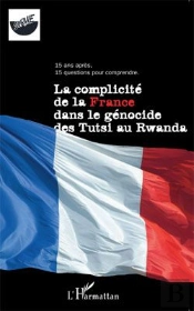 La Complicité De La France Dans Le Génocide Des Tutsi Au Rwanda ; 15 Ans Après, 15 Questions Pour Comprendre