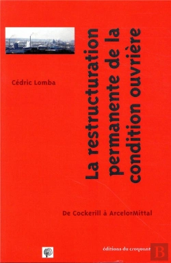 Bertrand.pt - La Condition Ouvrière En Restructuration Permanente ; De Cockerill À Arcelormittal, 1970-2014