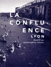 La Confluence, Lyon ; Récit D'Une Métamorphose Urbaine