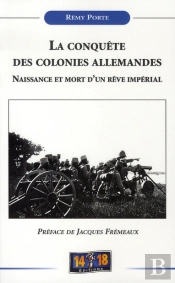 La Conquête Des Colonies Allemandes ; Naissance Et Mort D'Un Rêve Impérial