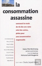 La Consommation Assassine : Comment Le Mode De Vie Des Uns Ruine Celui Des Autres, Pistes Pour Une Consommation Responsable