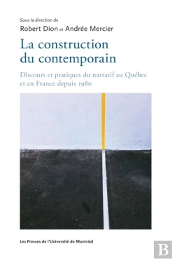 Bertrand.pt - La Construction Du Contemporain - Discours Et Pratiques Du Narratif Au Quebec Et En France Depuis 19