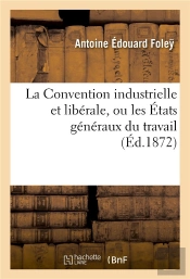 La Convention Industrielle Et Liberale, Ou Les Etats Generaux Du Travail