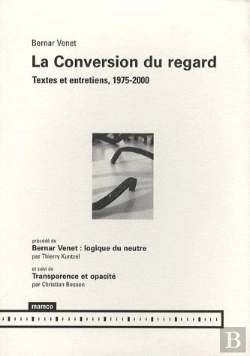 Bertrand.pt - La Conversion Du Regard ; Textes Et Entretiens, 1975-2000 ; Bernar Venet : Logique Du Meurtre ; Transparence Et Opacité