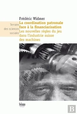 Bertrand.pt - La Coordination Patronale Face À La Financiarisation ; Les Nouvelles Règles Du Jeu Dans L'Industrie Suisse Des Machines