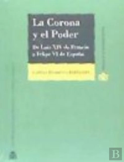 Bertrand.pt - La Corona Y El Poder. De Luis Xiv De Francia A Felipe Vi De España