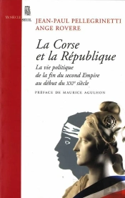 La Corse Et La République ; La Vie Politique De La Fin Du Second Empire Au Début Du Xxie Siècle