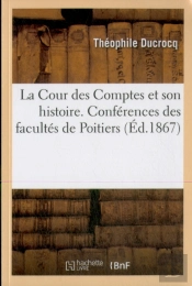 La Cour Des Comptes Et Son Histoire : Conférences Scientifiques Et Littéraires Des Facultés De Poitiers