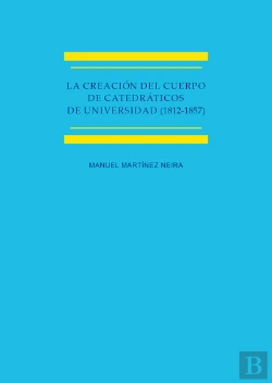 Bertrand.pt - La Creación Del Cuerpo De Catedráticos De Universidad (1812-1857) Estudio Histórico-Jurídico