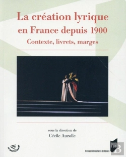 Bertrand.pt - La Création Lyrique En France Depuis 1900 ; Contexte, Livrets, Marges