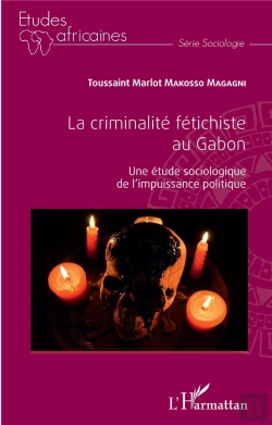 Bertrand.pt - La Criminalité Fétichiste Au Gabon ; Une Étude Sociologique De L'Impuissance Politique