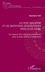 La Crise Malienne Et Les Mutations Géopolitiques Dans Le G5 Sahel : Les Enjeux D'Un Nouveau Partenariat Dans La Lutte Contre Le Terrorisme