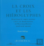 La Croix Et Les Hiéroglyphes ; Écriture Et Objets Rituels Chez Les Amérindiens De Nouvelle-France (Xviie - Xviiie Siècles)