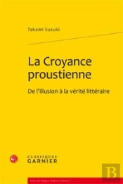La Croyance Proustienne. De L Illusion A La Verite Litteraire