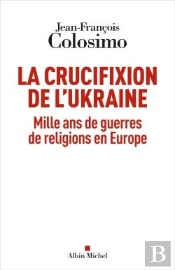 La Crucifixion De L'Ukraine : Mille Ans De Guerres De Religions En Europe