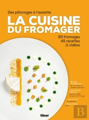 La Cuisine Du Fromager : Des Pâturages À L'Assiette : 80 Fromages, 45 Recettes, 12 Vidéos