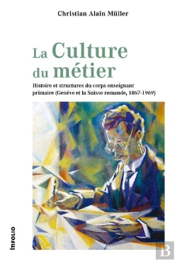 Bertrand.pt - La Culture Du Métier : Histoire Et Structures Du Corps Enseignant Primaire (Genève Et La Suisse Romande, 1867-1969)