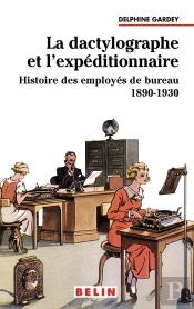 La Dactylographe Et L'Expéditionnaire : Histoire Des Employés De Bureau 1890-1930