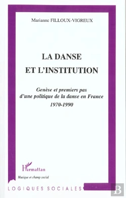 Bertrand.pt - La Danse Et L'Institution ; Genese Et Premiers Pas D'Une Politique De La Danse En France 1970-1990