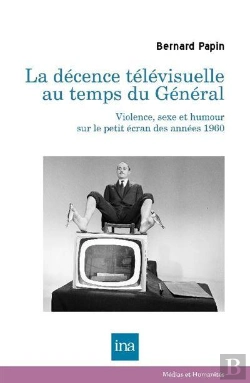 Bertrand.pt - La Décence Télévisuelle Au Temps Du Général : Violence, Sexe Et Humour Sur Le Petit Écran Des Années 60