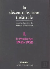 La Decentralisation Theatrale T.1 ; Le Premier Age, 1945-1958