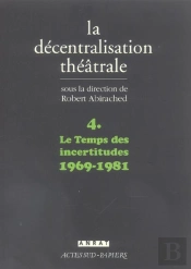 La Decentralisation Theatrale T.4 ; Le Temps Des Incertitudes, 1969-1981