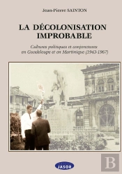 La Décolonisation Improbable : Cultures Politiques Et Conjoncture En Guadeloupe Et En Martinique (1943-1967)