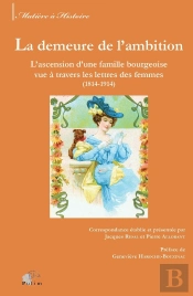 La Demeure De L'Ambition ; L'Ascension D'Une Famille Bourgeoise Vue À Travers Les Lettres Des Femmes (1814-1914)