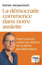 La Démocratie Commence Dans Votre Assiette : Votre Pouvoir Contre Les Dérives Du Système Agro-Alimentaire