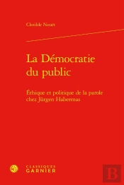 La Démocratie Du Public : Ethique Et Politique De La Parole Chez Jurgen Habermas