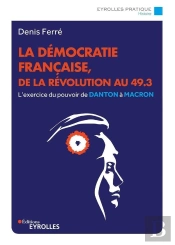 La Democratie Francaise, De La Revolution Au 49.3 - L'Exercice Du Pouvoir, De Danton A Macron